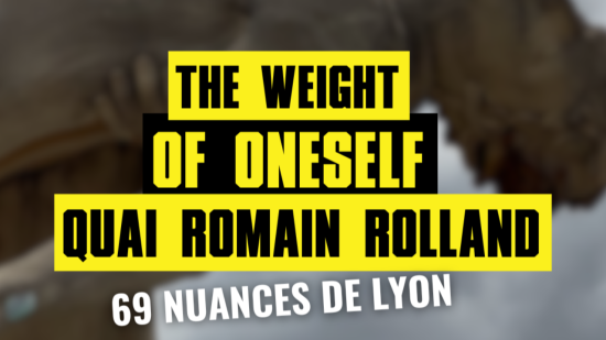 69 nuances de Lyon #12 : The Weight of Oneself 69 nuances de Lyon #12 : The Weight of Oneself